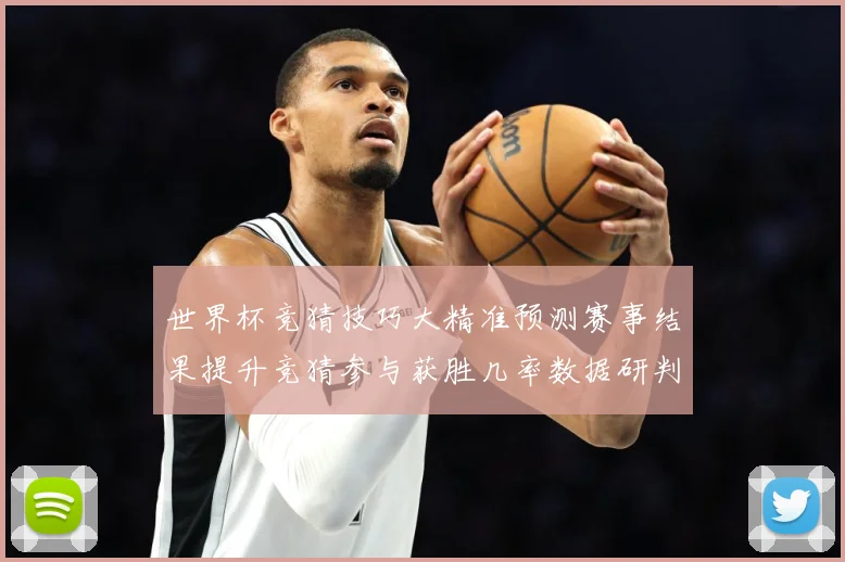 世界杯竞猜技巧大精准预测赛事结果提升竞猜参与获胜几率数据研判