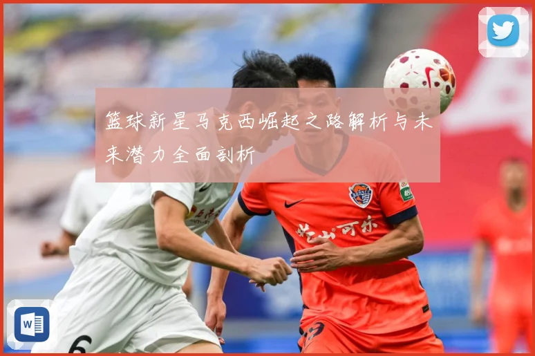 篮球新星马克西崛起之路解析与未来潜力全面剖析