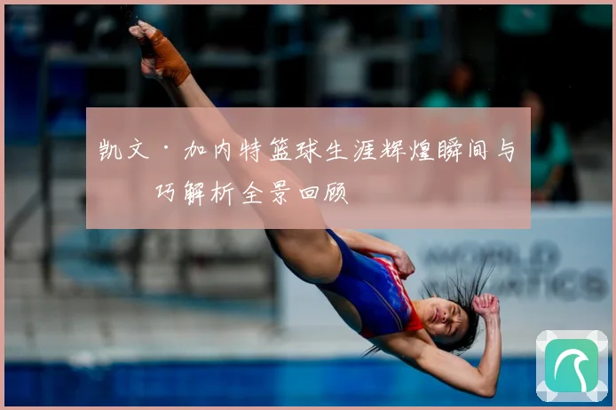 凯文·加内特篮球生涯辉煌瞬间与技巧解析全景回顾