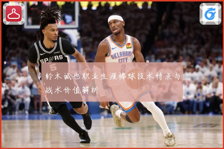 铃木诚也职业生涯棒球技术特点与战术价值解析