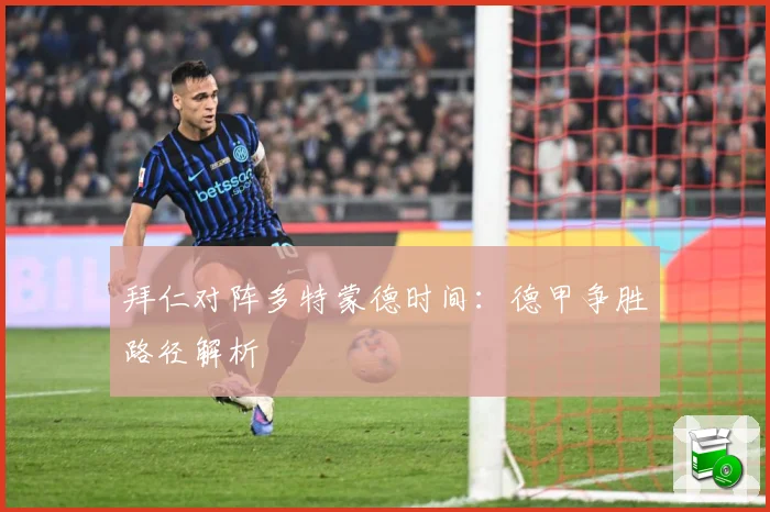 拜仁对阵多特蒙德时间：德甲争胜路径解析
