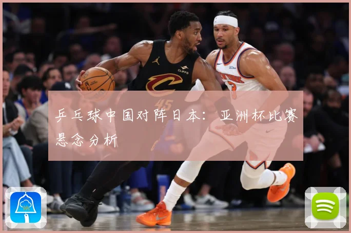 乒乓球中国对阵日本：亚洲杯比赛悬念分析