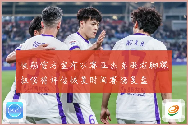 快船官方宣布以赛亚杰克逊右脚踝扭伤将评估恢复时间赛场复盘