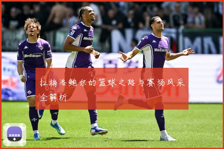 拉梅洛鲍尔的篮球之路与赛场风采全解析