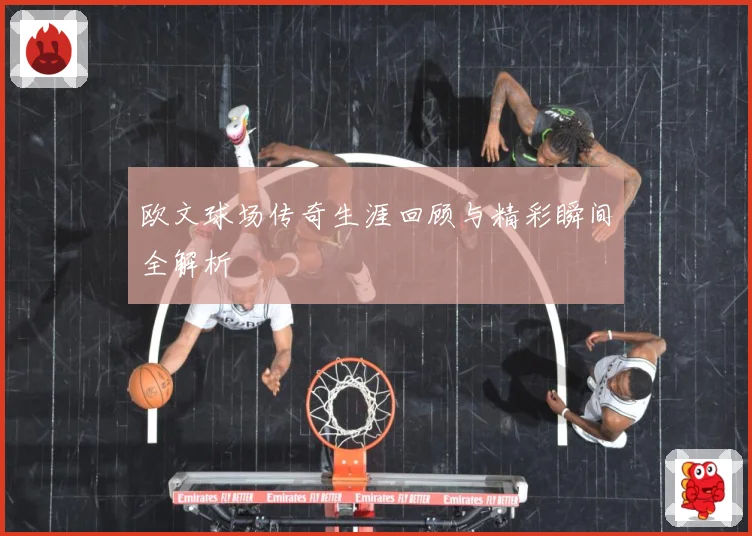 欧文球场传奇生涯回顾与精彩瞬间全解析