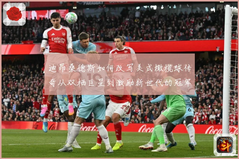 迪昂桑德斯如何改写美式橄榄球传奇从双栖巨星到激励新世代的冠军导师