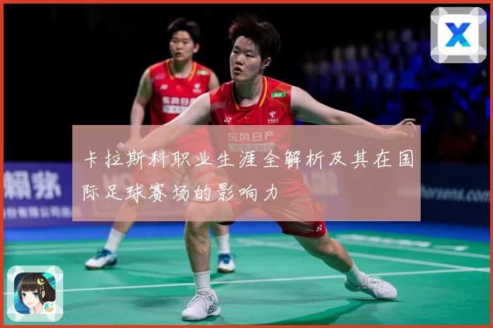卡拉斯科职业生涯全解析及其在国际足球赛场的影响力