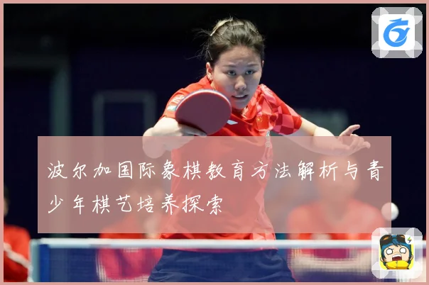 波尔加国际象棋教育方法解析与青少年棋艺培养探索