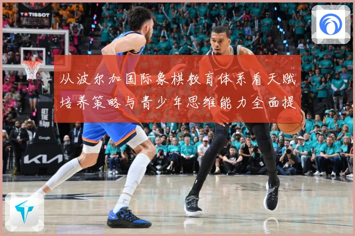 从波尔加国际象棋教育体系看天赋培养策略与青少年思维能力全面提升路径