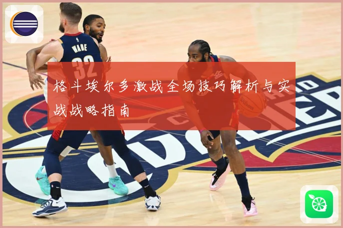 格斗埃尔多激战全场技巧解析与实战战略指南
