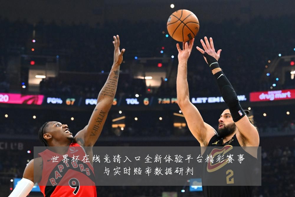世界杯在线竞猜入口全新体验平台精彩赛事与实时赔率数据研判