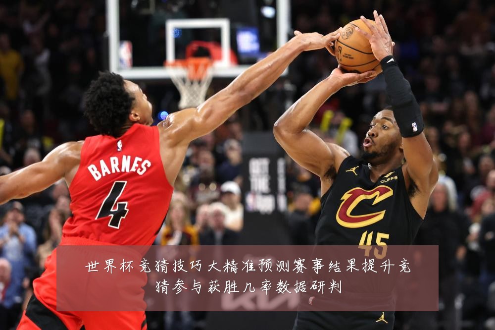 世界杯竞猜技巧大精准预测赛事结果提升竞猜参与获胜几率数据研判
